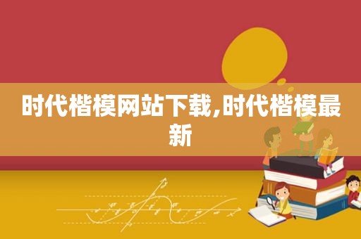 时代楷模网站下载,时代楷模最新