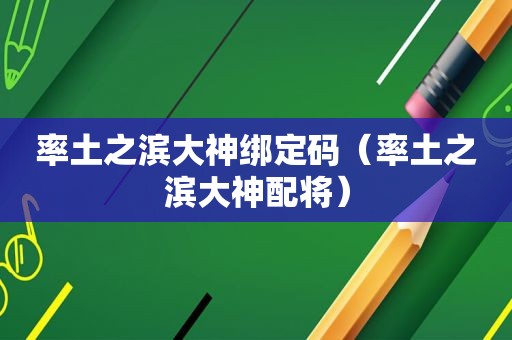 率土之滨大神绑定码（率土之滨大神配将）