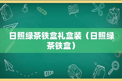 日照绿茶铁盒礼盒装（日照绿茶铁盒）