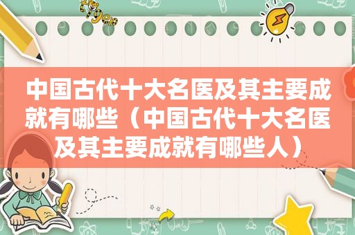 中国古代十大名医及其主要成就有哪些（中国古代十大名医及其主要成就有哪些人）