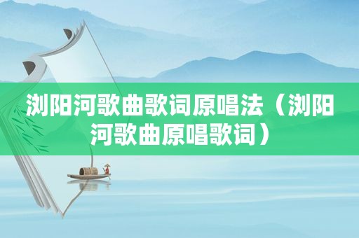 浏阳河歌曲歌词原唱法（浏阳河歌曲原唱歌词）