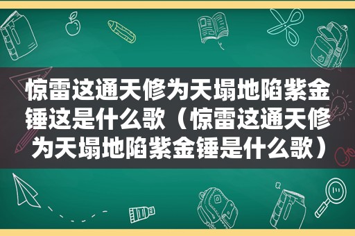 惊雷这通天修为天塌地陷紫金锤这是什么歌（惊雷这通天修为天塌地陷紫金锤是什么歌）