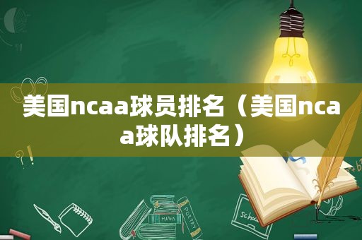 美国ncaa球员排名（美国ncaa球队排名）