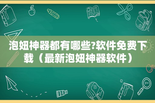 泡妞神器都有哪些?软件免费下载（最新泡妞神器软件）