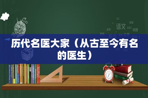 历代名医大家（从古至今有名的医生）