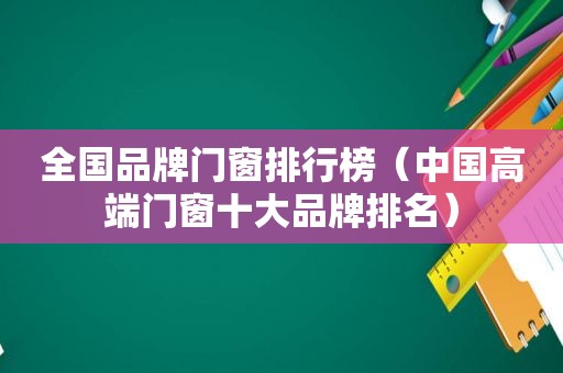 全国品牌门窗排行榜（中国高端门窗十大品牌排名）