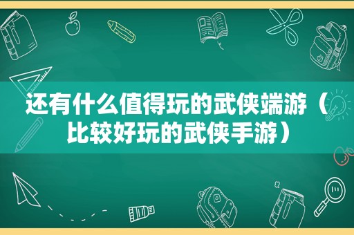 还有什么值得玩的武侠端游（比较好玩的武侠手游）