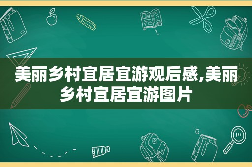 美丽乡村宜居宜游观后感,美丽乡村宜居宜游图片