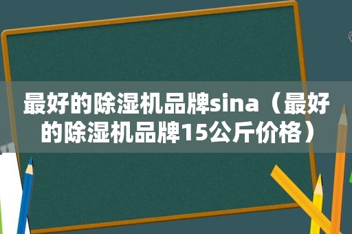 最好的除湿机品牌sina（最好的除湿机品牌15公斤价格）