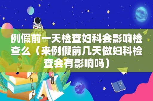 例假前一天检查妇科会影响检查么（来例假前几天做妇科检查会有影响吗）