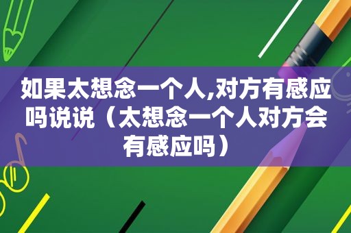 如果太想念一个人,对方有感应吗说说（太想念一个人对方会有感应吗）