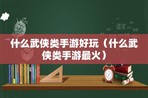 什么武侠类手游好玩（什么武侠类手游最火）