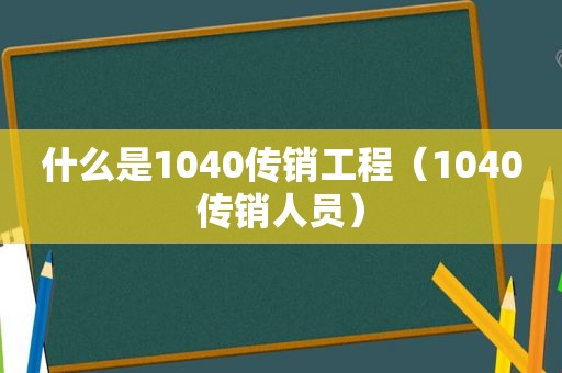 什么是1040传销工程（1040传销人员）