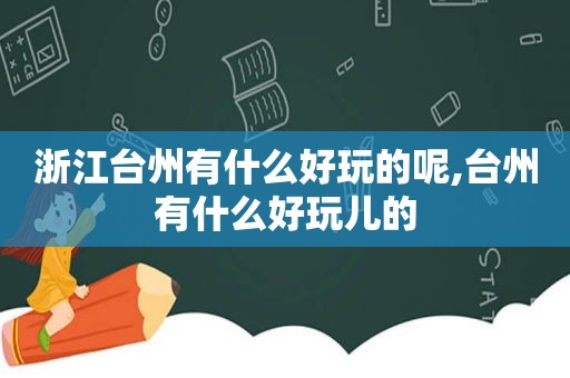 浙江台州有什么好玩的呢,台州有什么好玩儿的