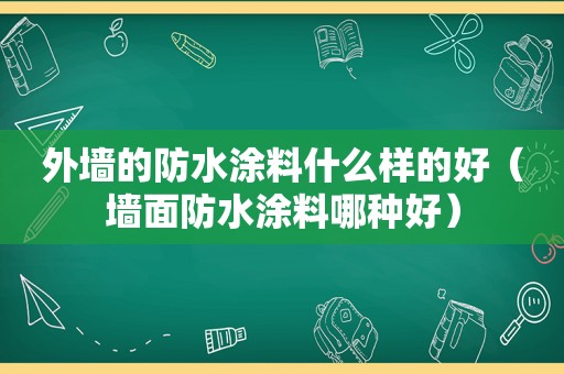 外墙的防水涂料什么样的好（墙面防水涂料哪种好）