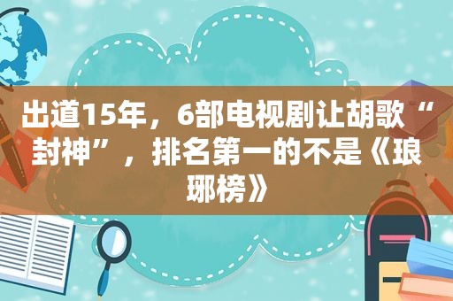 出道15年，6部电视剧让胡歌“封神”，排名第一的不是《琅琊榜》