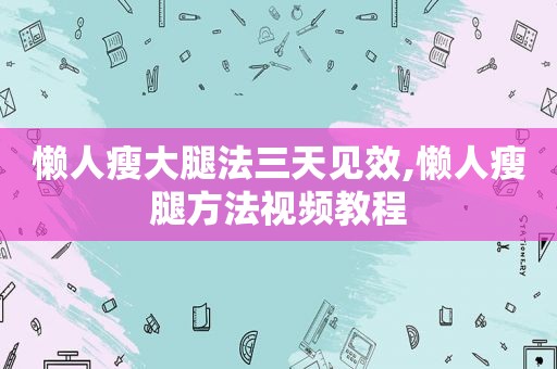 懒人瘦大腿法三天见效,懒人瘦腿方法视频教程