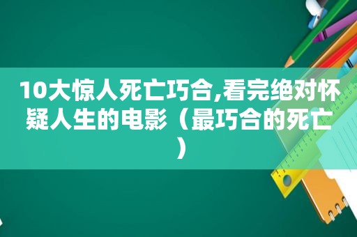 10大惊人死亡巧合,看完绝对怀疑人生的电影（最巧合的死亡）