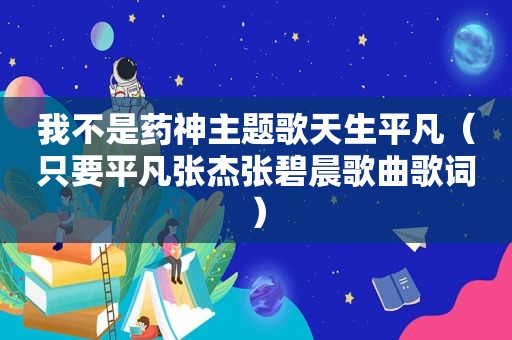 我不是药神主题歌天生平凡（只要平凡张杰张碧晨歌曲歌词）