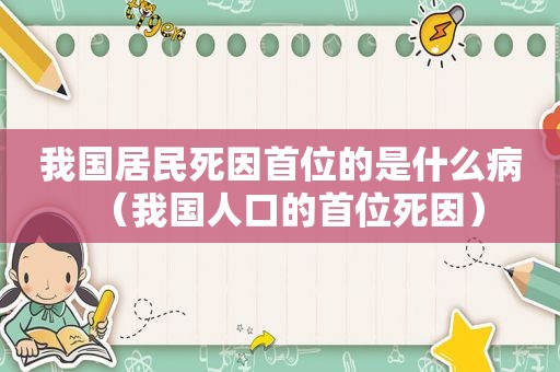 我国居民死因首位的是什么病（我国人口的首位死因）