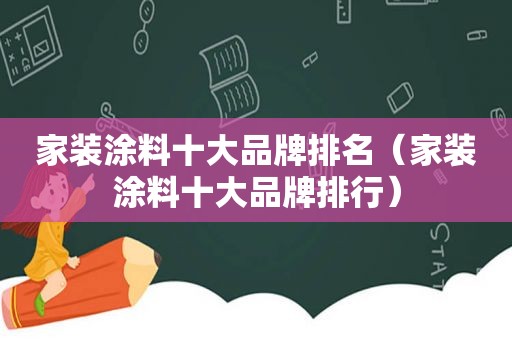 家装涂料十大品牌排名（家装涂料十大品牌排行）