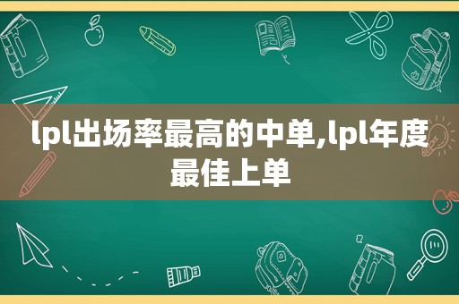 lpl出场率最高的中单,lpl年度最佳上单