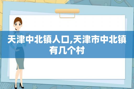 天津中北镇人口,天津市中北镇有几个村