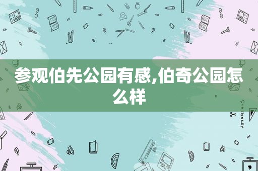 参观伯先公园有感,伯奇公园怎么样