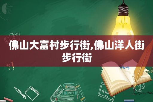 佛山大富村步行街,佛山洋人街步行街