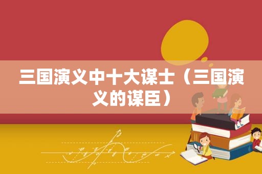 三国演义中十大谋士（三国演义的谋臣）