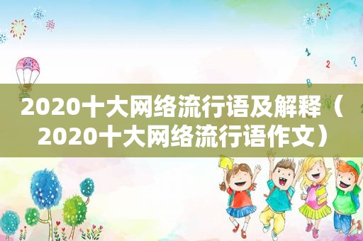 2020十大网络流行语及解释（2020十大网络流行语作文）