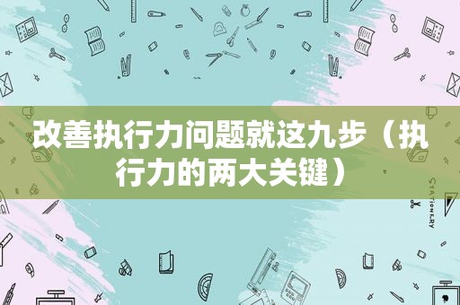 改善执行力问题就这九步（执行力的两大关键）