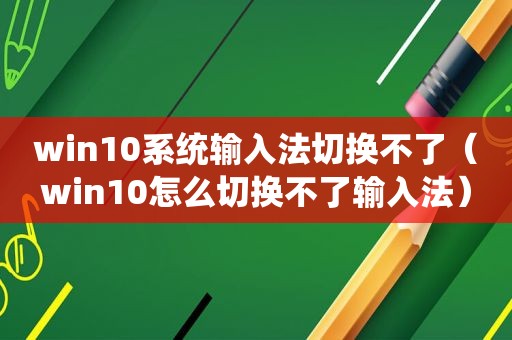 win10系统输入法切换不了（win10怎么切换不了输入法）