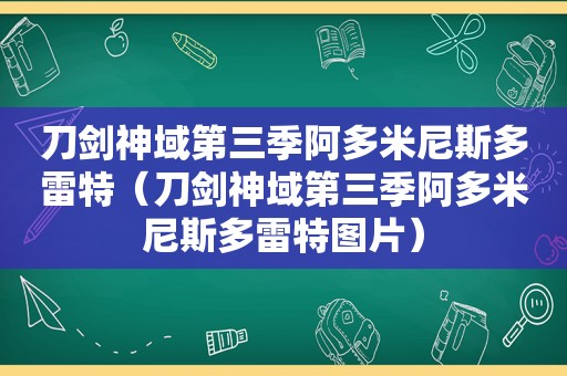 刀剑神域第三季阿多米尼斯多雷特（刀剑神域第三季阿多米尼斯多雷特图片）