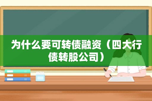 为什么要可转债融资（四大行债转股公司）