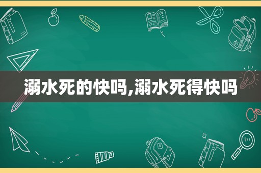 溺水死的快吗,溺水死得快吗