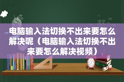 电脑输入法切换不出来要怎么解决呢（电脑输入法切换不出来要怎么解决视频）