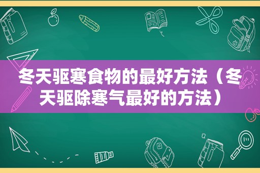 冬天驱寒食物的最好方法（冬天驱除寒气最好的方法）