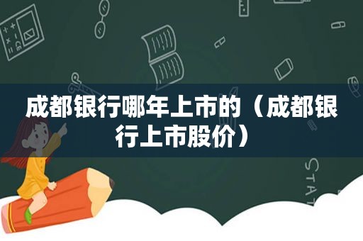 成都银行哪年上市的（成都银行上市股价）