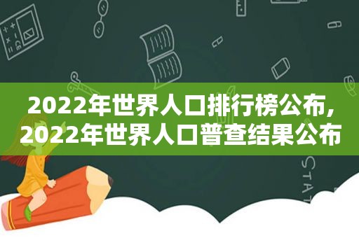 2022年世界人口排行榜公布,2022年世界人口普查结果公布