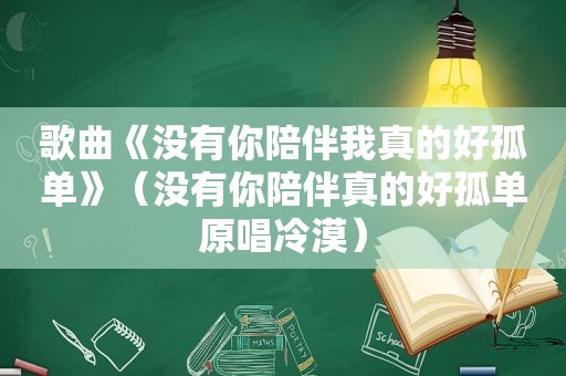 歌曲《没有你陪伴我真的好孤单》（没有你陪伴真的好孤单原唱冷漠）