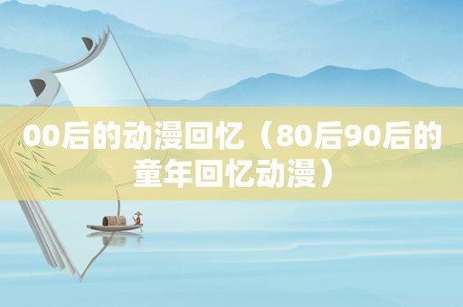 00后的动漫回忆（80后90后的童年回忆动漫）