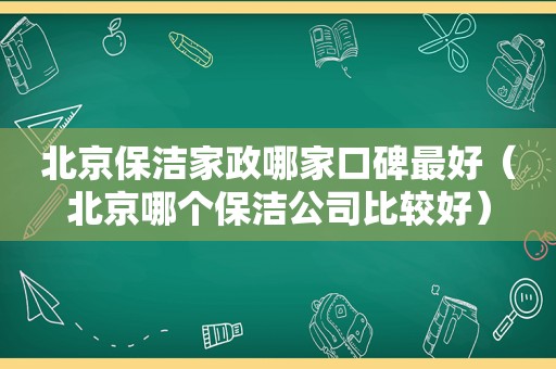 北京保洁家政哪家口碑最好（北京哪个保洁公司比较好）