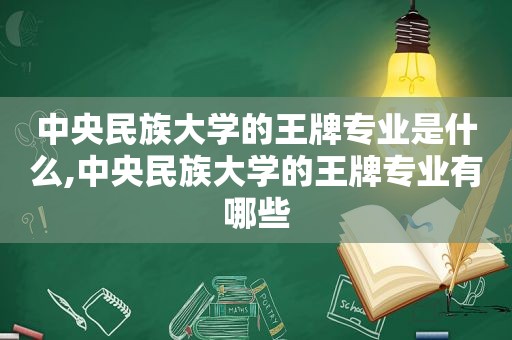 中央民族大学的王牌专业是什么,中央民族大学的王牌专业有哪些