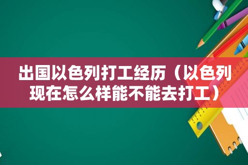 出国以色列打工经历（以色列现在怎么样能不能去打工）