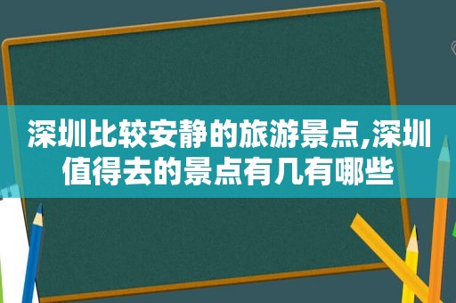 深圳比较安静的旅游景点,深圳值得去的景点有几有哪些