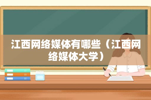 江西网络媒体有哪些（江西网络媒体大学）