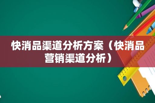 快消品渠道分析方案（快消品营销渠道分析）