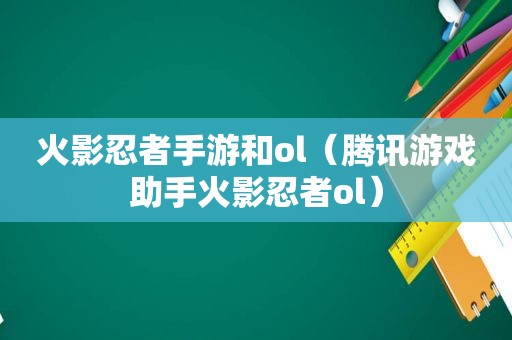 火影忍者手游和ol（腾讯游戏助手火影忍者ol）