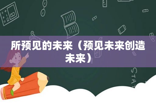 所预见的未来（预见未来创造未来）